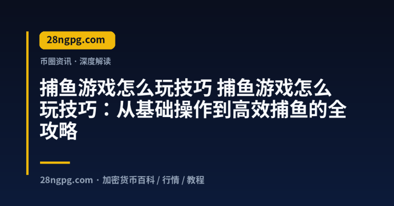 捕鱼游戏怎么玩技巧：从基础操作到高效捕鱼的全攻略