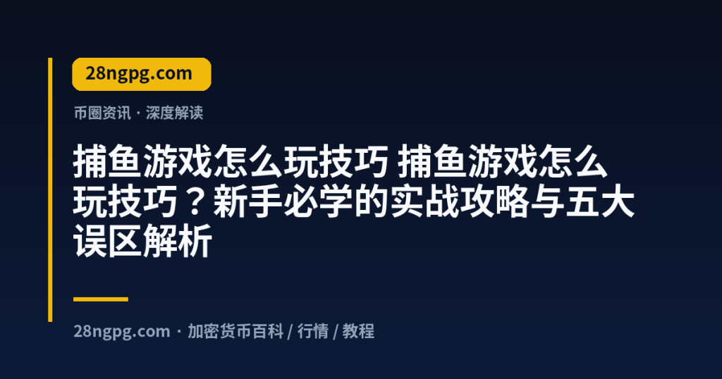 28zx.xyz 捕鱼游戏怎么玩技巧 捕鱼游戏怎么玩技巧？新手必学的实战攻略与五大误区解析 封面