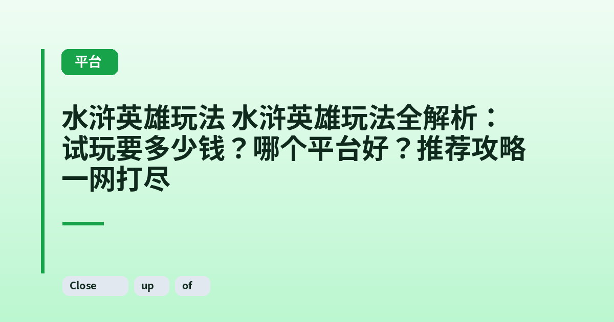 水浒英雄玩法 水浒英雄玩法全解析：试玩要多少钱？哪个平台好？推荐攻略一网打尽 内容配图 2