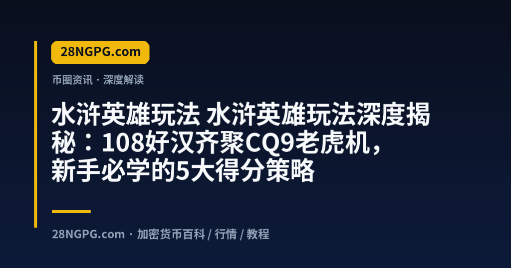 28NGPG.com 水浒英雄玩法 水浒英雄玩法深度揭秘:108好汉齐聚CQ9老虎机,新手必学的5大得分策略 封面