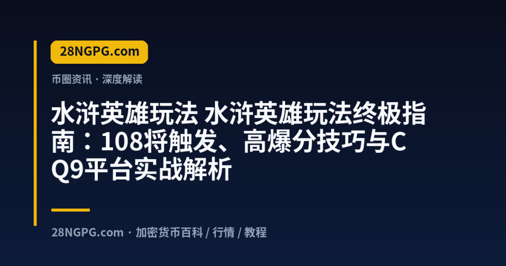 28NGPG.com 水浒英雄玩法 水浒英雄玩法终极指南：108将触发、高爆分技巧与CQ9平台实战解析 封面