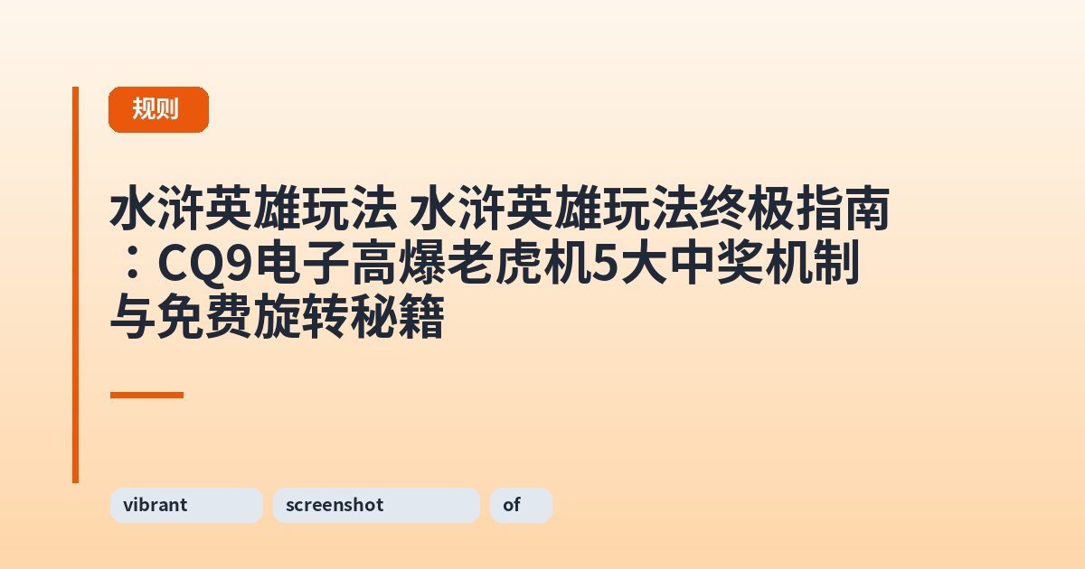 水浒英雄玩法 水浒英雄玩法终极指南：CQ9电子高爆老虎机5大中奖机制与免费旋转秘籍 内容配图 1