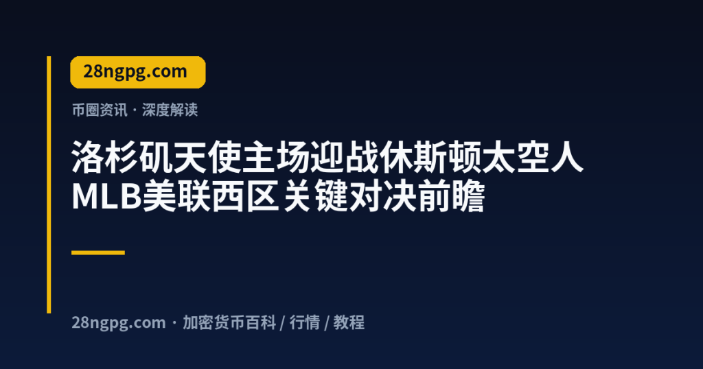 28zx.xyz 洛杉矶天使主场迎战休斯顿太空人 MLB美联西区关键对决前瞻 封面
