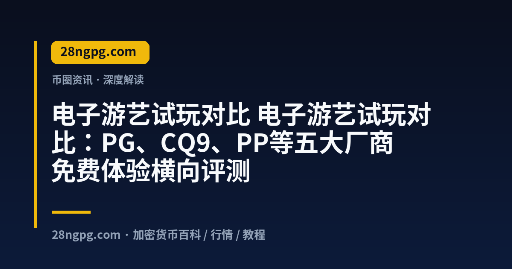 28zx.xyz 电子游艺试玩对比 电子游艺试玩对比：PG、CQ9、PP等五大厂商免费体验横向评测 封面