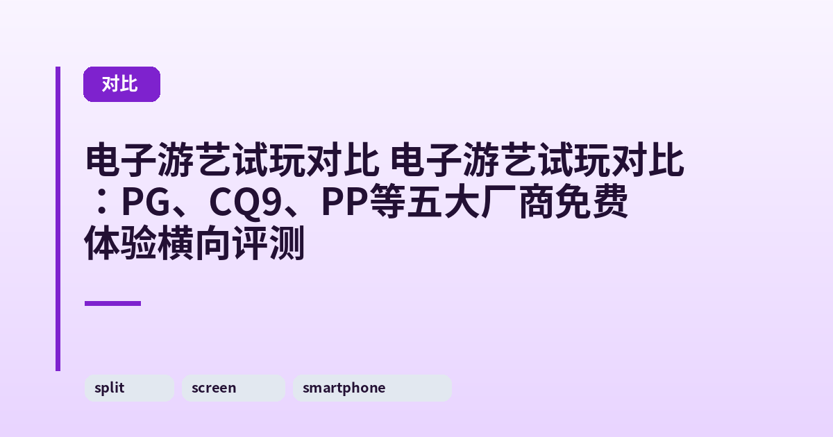 电子游艺试玩对比 电子游艺试玩对比：PG、CQ9、PP等五大厂商免费体验横向评测 内容配图 1