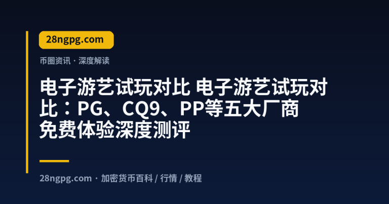 电子游艺试玩对比：PG、CQ9、PP等五大厂商免费体验深度测评
