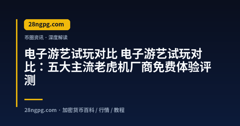 28zx.xyz 电子游艺试玩对比 电子游艺试玩对比:五大主流老虎机厂商免费体验评测 封面