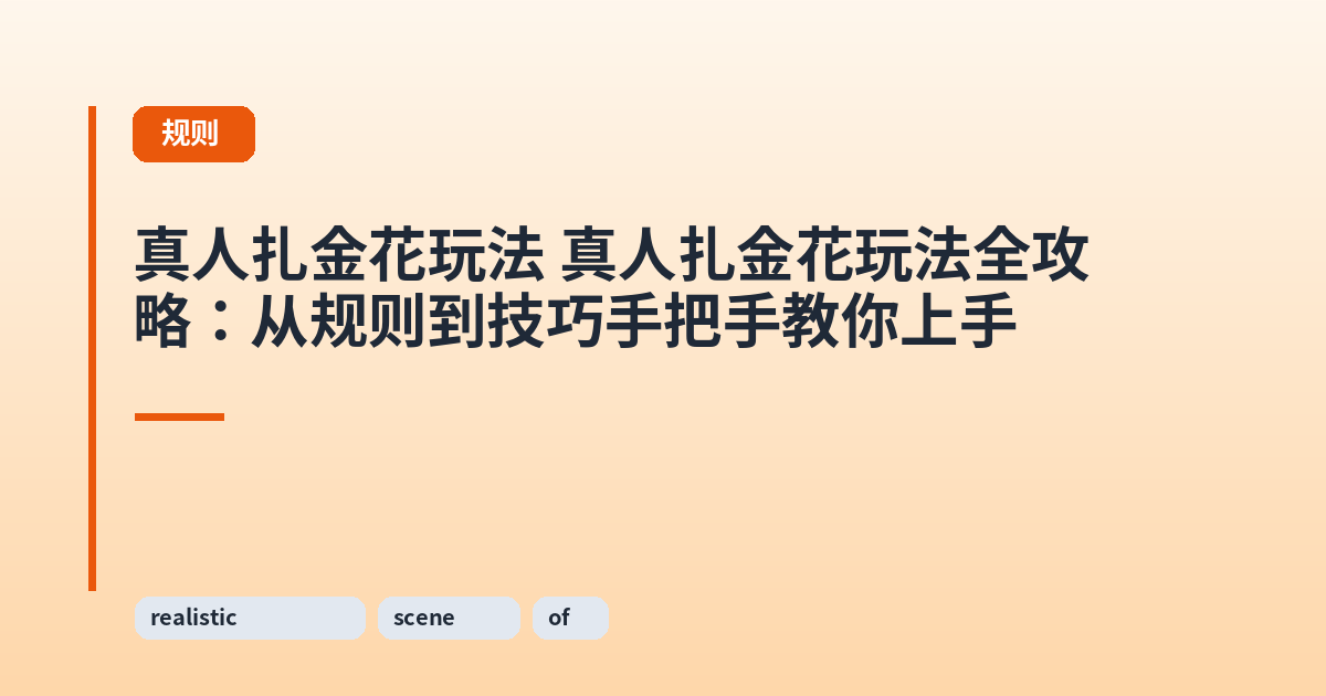 真人扎金花玩法 真人扎金花玩法全攻略:从规则到技巧手把手教你上手 内容配图 1
