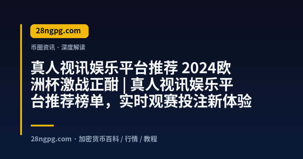 28zx.xyz 真人视讯娱乐平台推荐 2024欧洲杯激战正酣 | 真人视讯娱乐平台推荐榜单，实时观赛投注新体验 封面