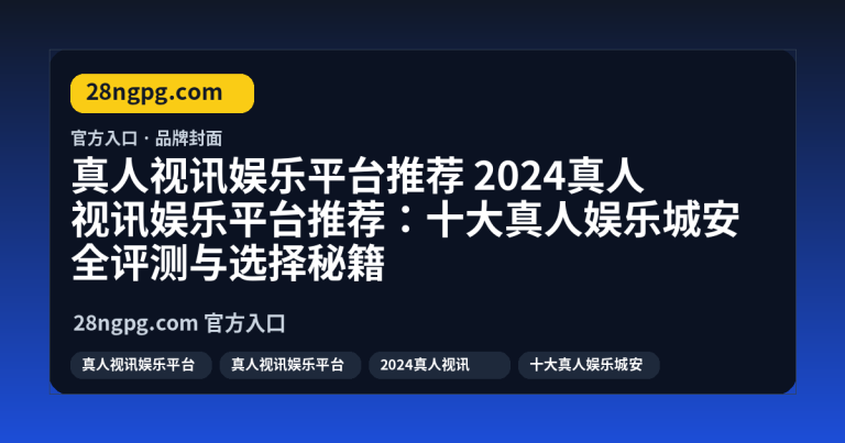2024真人视讯娱乐平台推荐:十大真人娱乐城安全评测与选择秘籍
