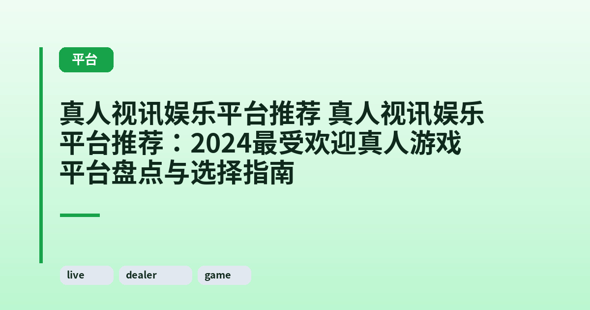 真人视讯娱乐平台推荐 真人视讯娱乐平台推荐:2024最受欢迎真人游戏平台盘点与选择指南 内容配图 1