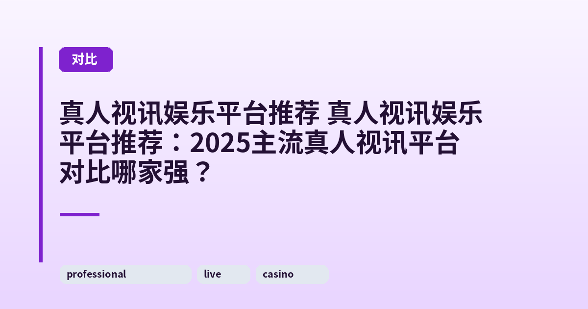 真人视讯娱乐平台推荐 真人视讯娱乐平台推荐：2025主流真人视讯平台对比哪家强？ 内容配图 1