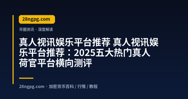真人视讯娱乐平台推荐:2025五大热门真人荷官平台横向测评