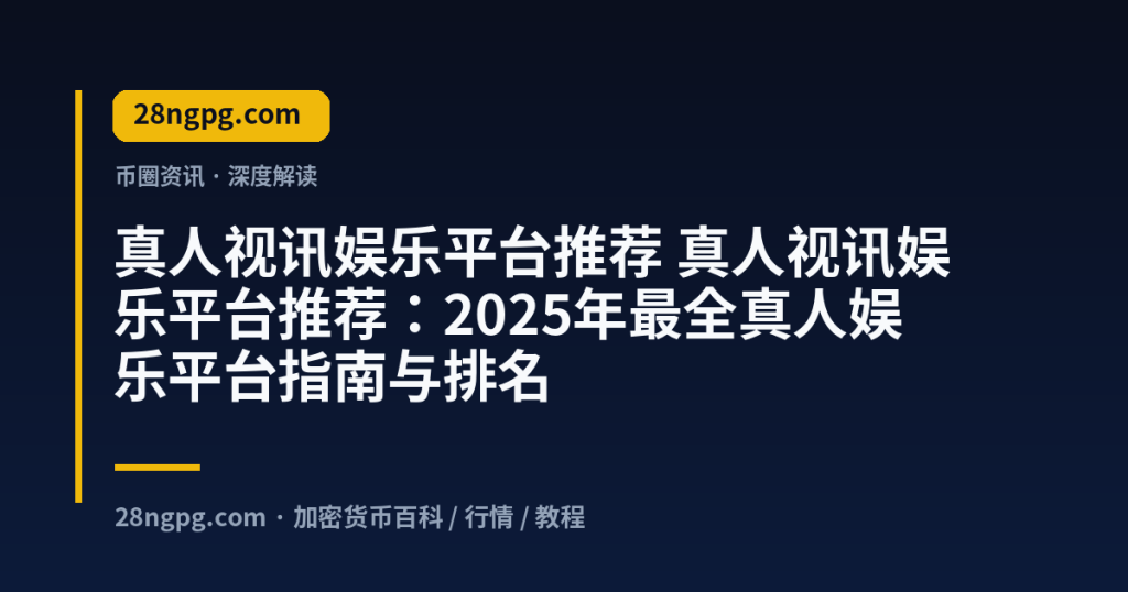 28zx.xyz 真人视讯娱乐平台推荐 真人视讯娱乐平台推荐:2025年最全真人娱乐平台指南与排名 封面