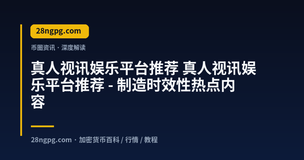 28zx.xyz 真人视讯娱乐平台推荐 真人视讯娱乐平台推荐 - 制造时效性热点内容 封面