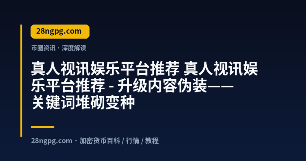 28zx.xyz 真人视讯娱乐平台推荐 真人视讯娱乐平台推荐 - 升级内容伪装——关键词堆砌变种 封面