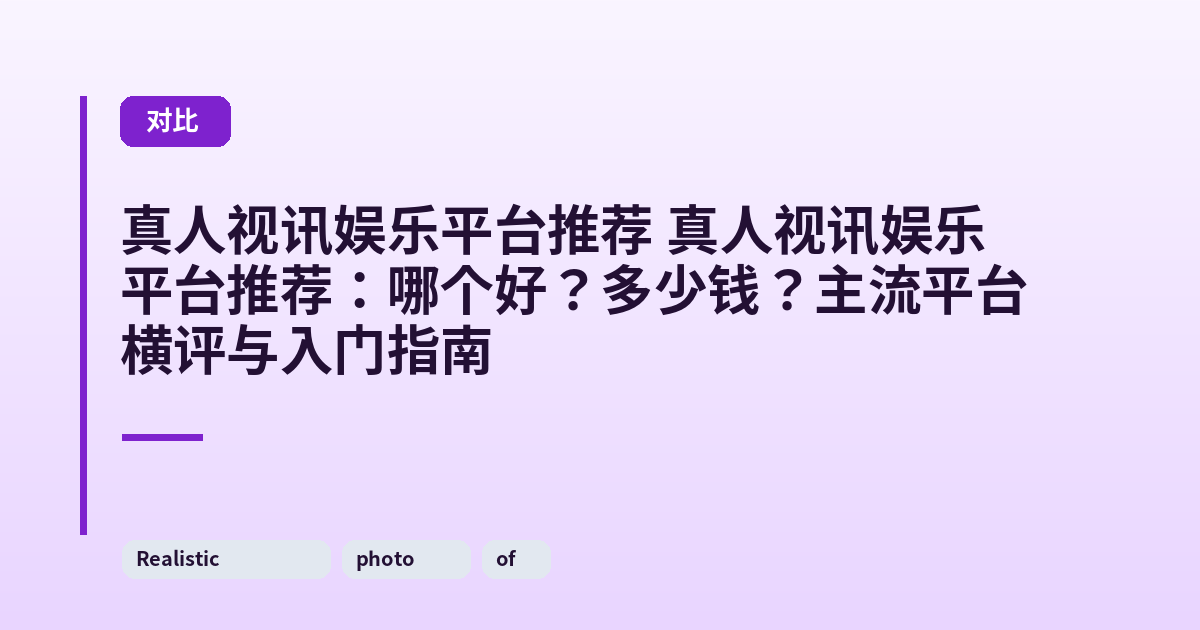 真人视讯娱乐平台推荐 真人视讯娱乐平台推荐:哪个好?多少钱?主流平台横评与入门指南 内容配图 1