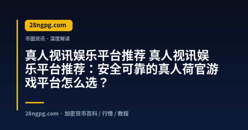 28zx.xyz 真人视讯娱乐平台推荐 真人视讯娱乐平台推荐:安全可靠的真人荷官游戏平台怎么选? 封面
