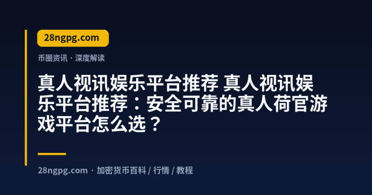 真人视讯娱乐平台推荐:安全可靠的真人荷官游戏平台怎么选?