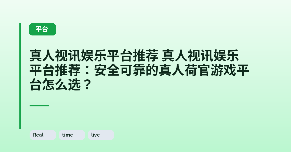 真人视讯娱乐平台推荐 真人视讯娱乐平台推荐:安全可靠的真人荷官游戏平台怎么选? 内容配图 1