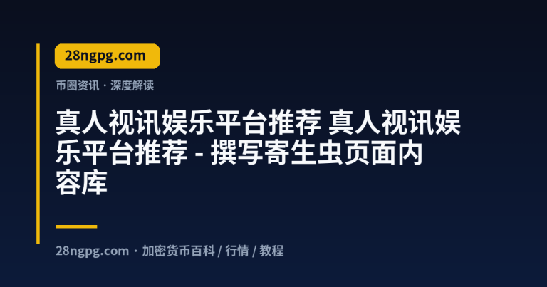 真人视讯娱乐平台推荐 – 撰写寄生虫页面内容库