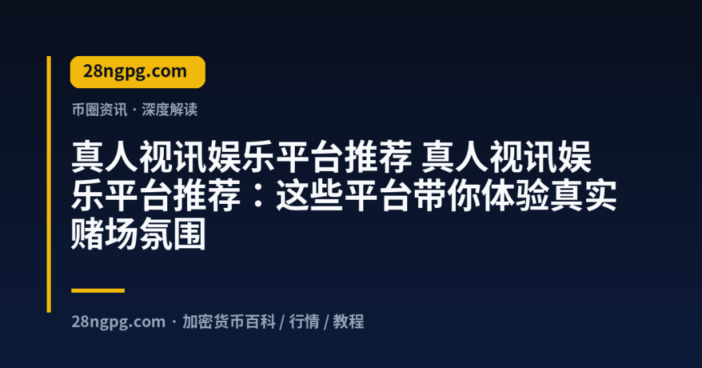 28zx.xyz 真人视讯娱乐平台推荐 真人视讯娱乐平台推荐：这些平台带你体验真实赌场氛围 封面