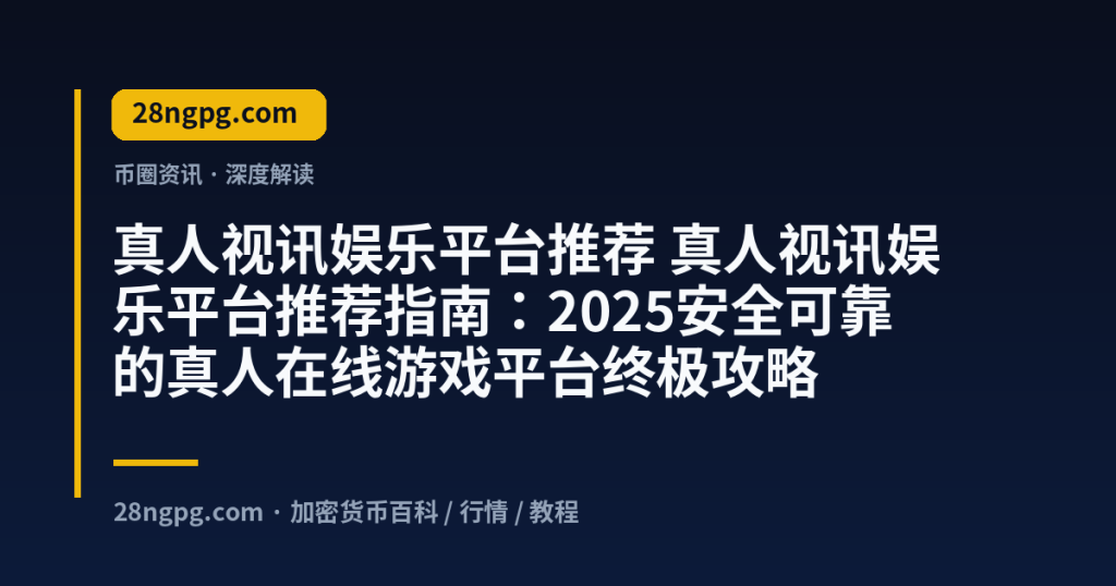 28zx.xyz 真人视讯娱乐平台推荐 真人视讯娱乐平台推荐指南：2025安全可靠的真人在线游戏平台终极攻略 封面