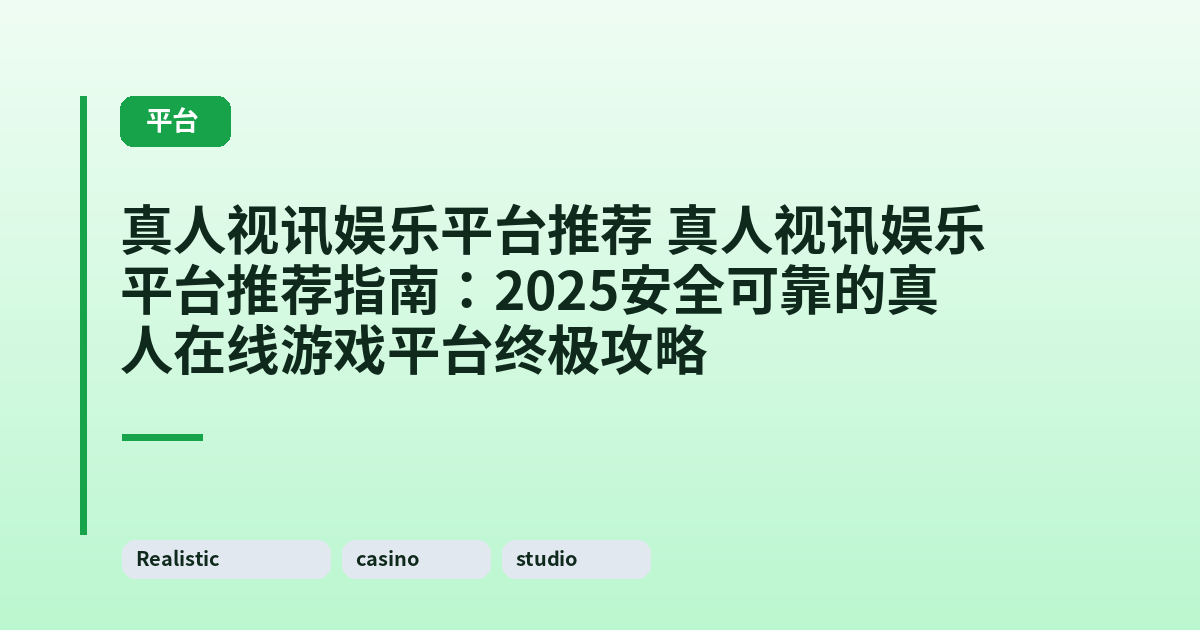 真人视讯娱乐平台推荐 真人视讯娱乐平台推荐指南：2025安全可靠的真人在线游戏平台终极攻略 内容配图 1