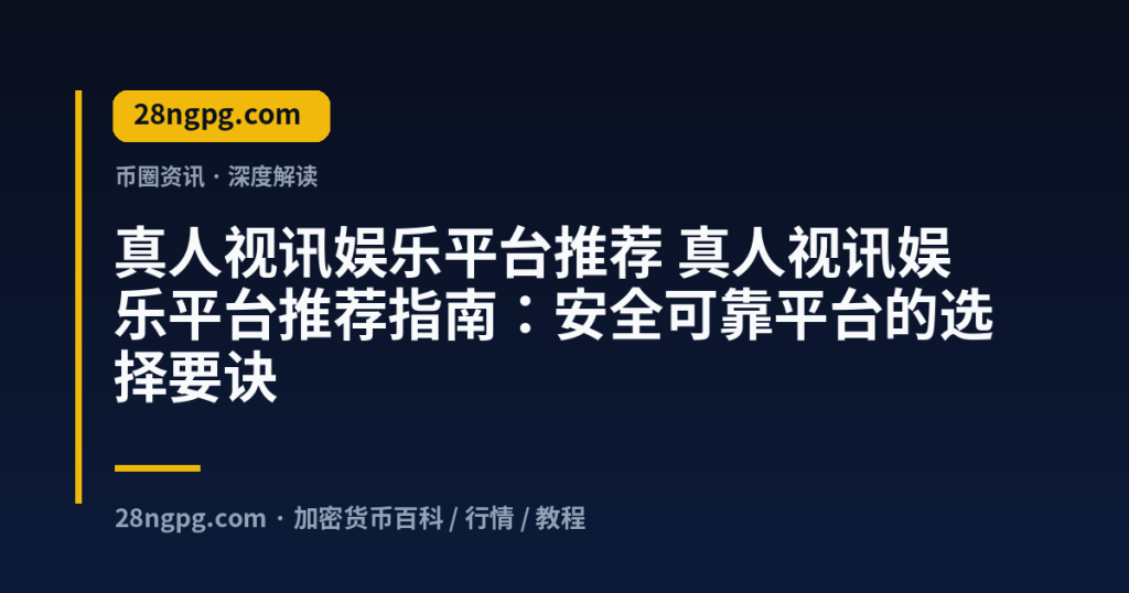 28zx.xyz 真人视讯娱乐平台推荐 真人视讯娱乐平台推荐指南:安全可靠平台的选择要诀 封面
