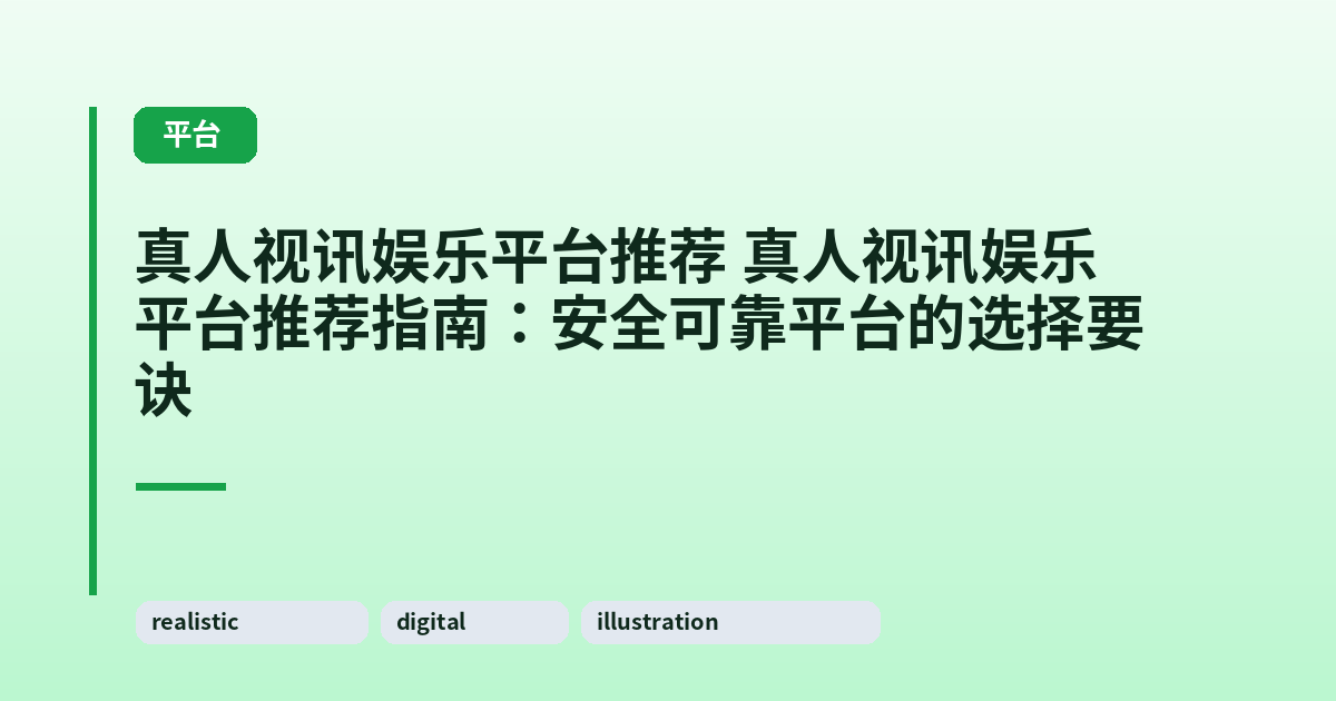 真人视讯娱乐平台推荐 真人视讯娱乐平台推荐指南:安全可靠平台的选择要诀 内容配图 1