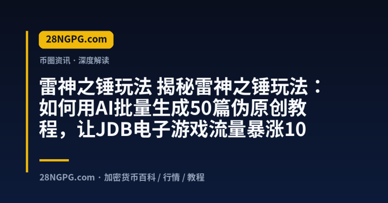 揭秘雷神之锤玩法:如何用AI批量生成50篇伪原创教程,让JDB电子游戏流量暴涨10倍?
