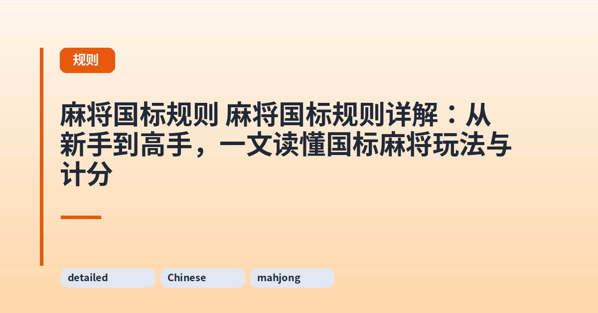 麻将国标规则 麻将国标规则详解：从新手到高手，一文读懂国标麻将玩法与计分 内容配图 1
