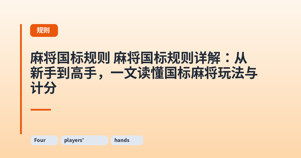 麻将国标规则 麻将国标规则详解：从新手到高手，一文读懂国标麻将玩法与计分 内容配图 2